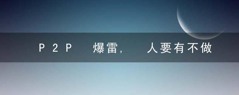 P2P 爆雷, 人要有不做韭菜的觉悟